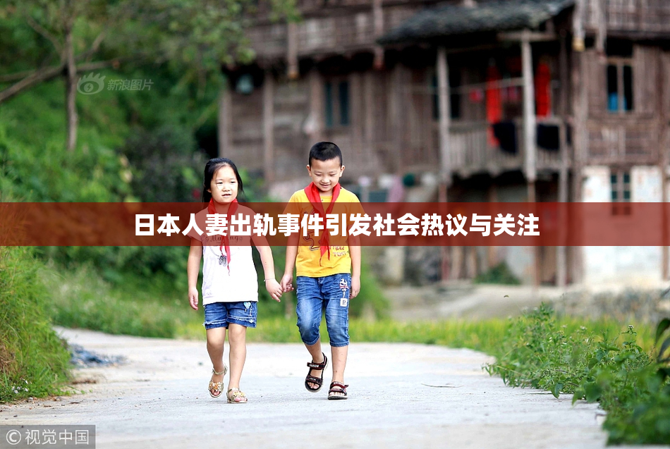 日本人妻出轨事件引发社会热议与关注