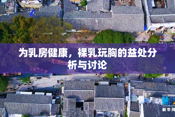 为乳房健康，裸乳玩胸的益处分析与讨论