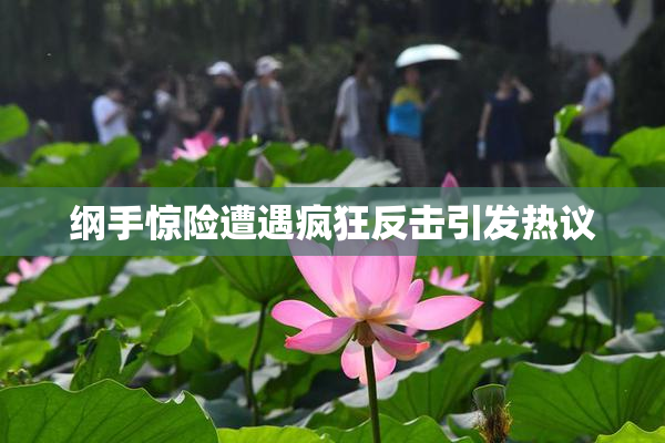 纲手惊险遭遇疯狂反击引发热议