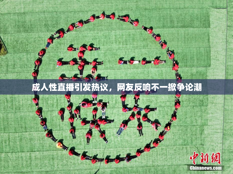 成人性直播引发热议，网友反响不一掀争论潮