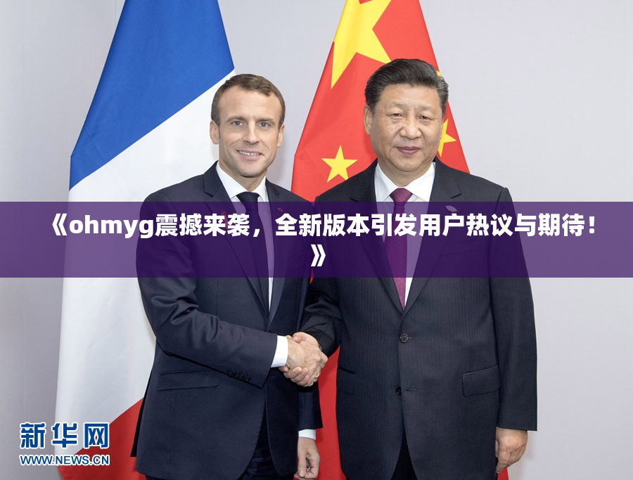 《ohmyg震撼来袭，全新版本引发用户热议与期待！》