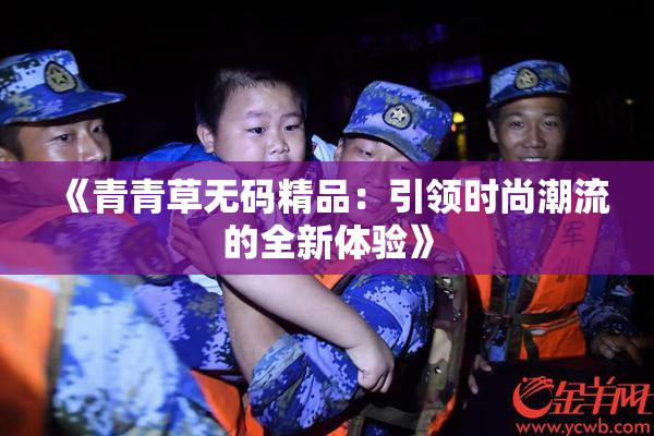 《青青草无码精品：引领时尚潮流的全新体验》