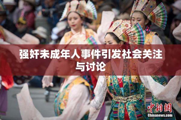 强奸未成年人事件引发社会关注与讨论
