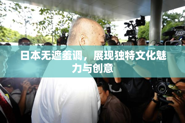 日本无遮羞调，展现独特文化魅力与创意