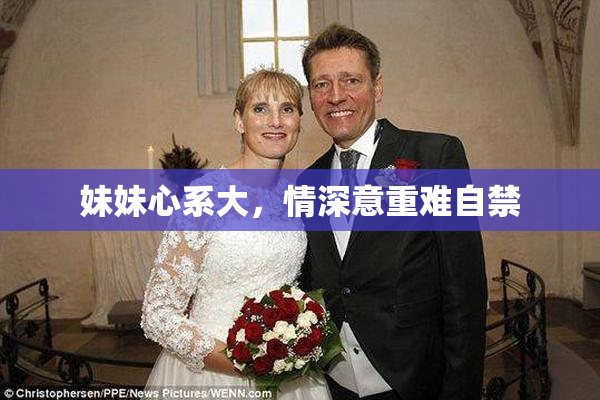 妹妹心系大，情深意重难自禁
