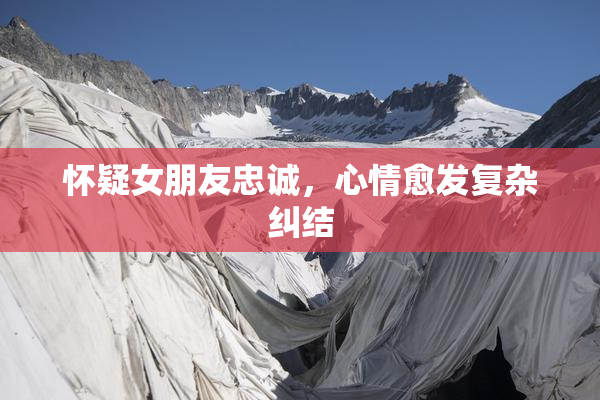 怀疑女朋友忠诚，心情愈发复杂纠结