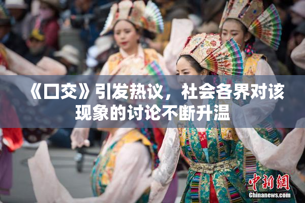 《囗交》引发热议，社会各界对该现象的讨论不断升温