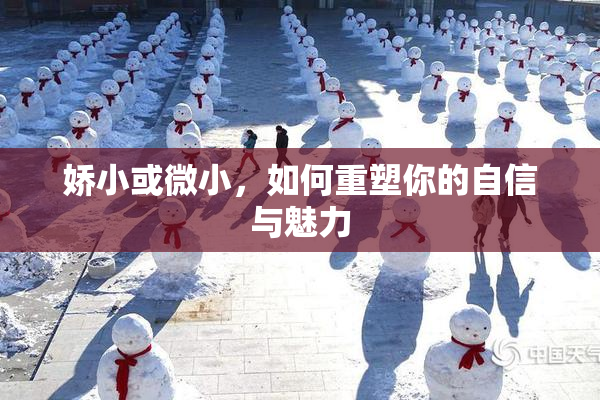 娇小或微小，如何重塑你的自信与魅力