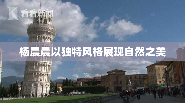 杨晨晨以独特风格展现自然之美