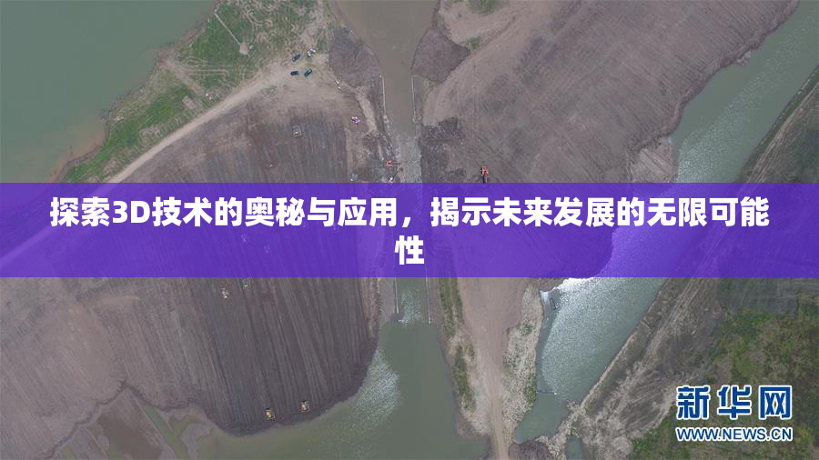 探索3D技术的奥秘与应用，揭示未来发展的无限可能性