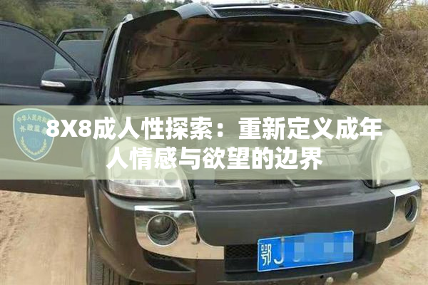 8X8成人性探索：重新定义成年人情感与欲望的边界