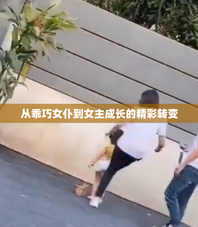 从乖巧女仆到女主成长的精彩转变
