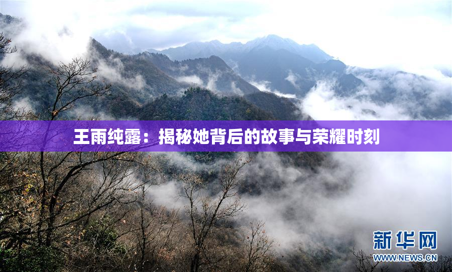王雨纯露：揭秘她背后的故事与荣耀时刻