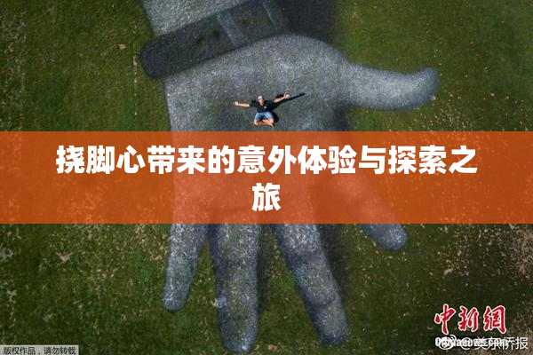 挠脚心带来的意外体验与探索之旅