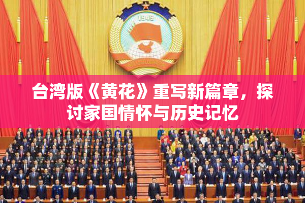 台湾版《黄花》重写新篇章，探讨家国情怀与历史记忆