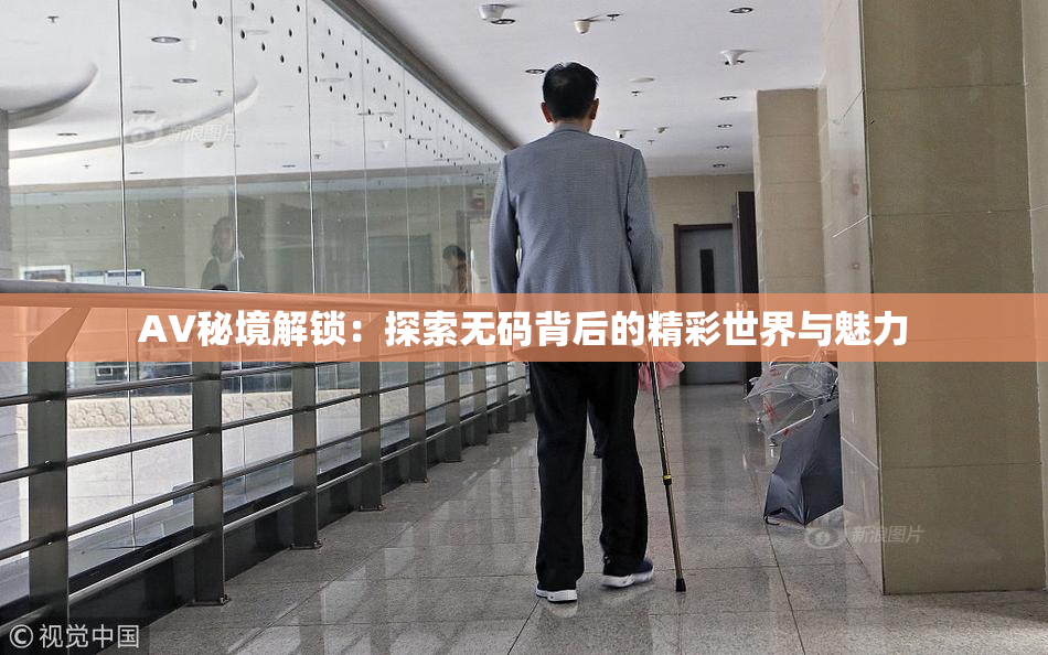 AV秘境解锁：探索无码背后的精彩世界与魅力