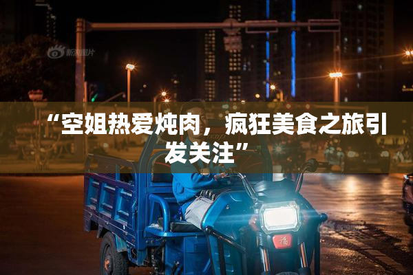 “空姐热爱炖肉，疯狂美食之旅引发关注”