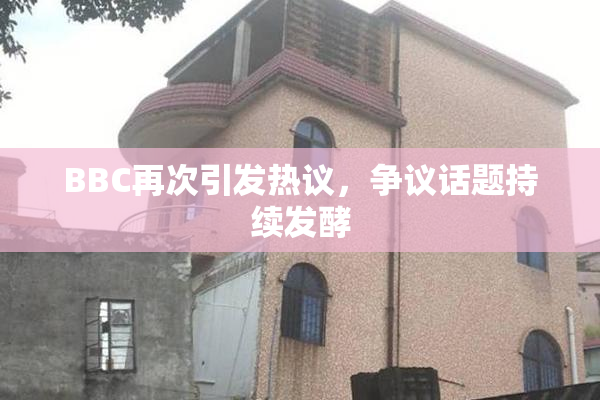 BBC再次引发热议，争议话题持续发酵