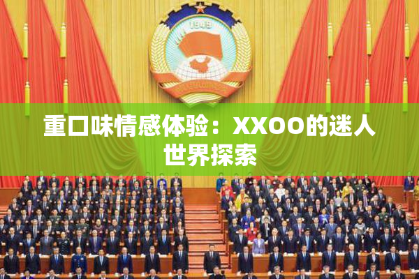 重口味情感体验：XXOO的迷人世界探索