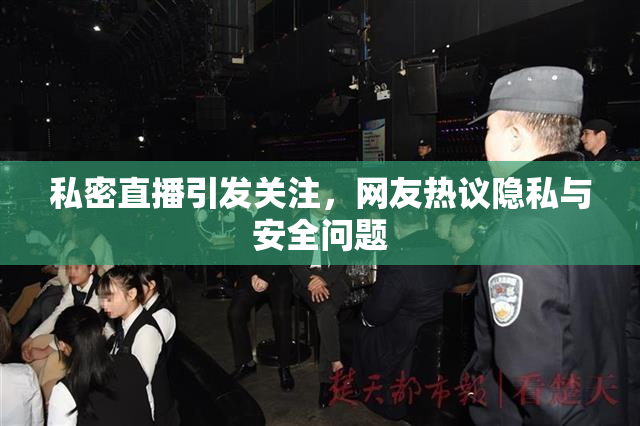 私密直播引发关注，网友热议隐私与安全问题