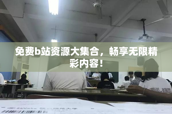 免费b站资源大集合，畅享无限精彩内容！