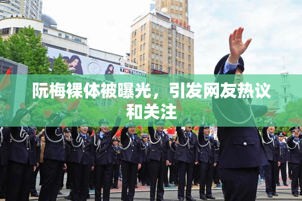 阮梅裸体被曝光，引发网友热议和关注