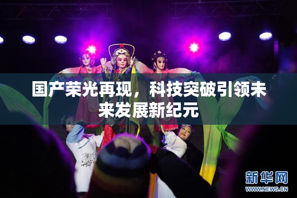 国产荣光再现，科技突破引领未来发展新纪元