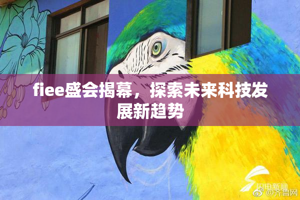 fiee盛会揭幕，探索未来科技发展新趋势
