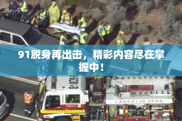 91脱身再出击，精彩内容尽在掌握中！