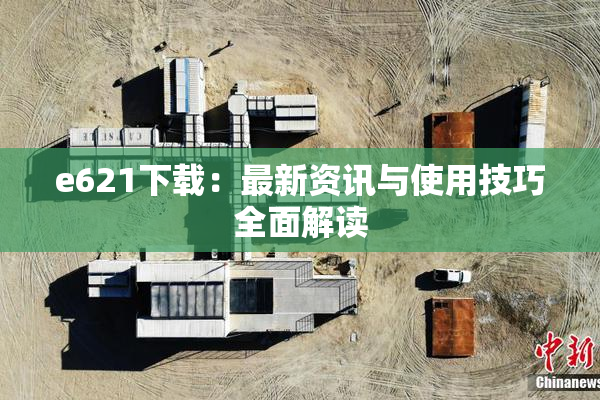 e621下载：最新资讯与使用技巧全面解读
