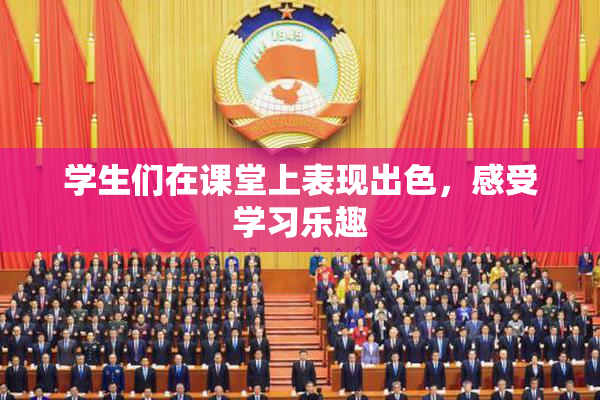 学生们在课堂上表现出色，感受学习乐趣