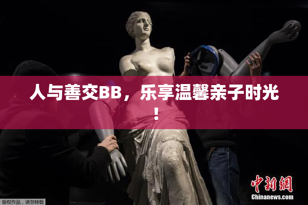 人与善交BB，乐享温馨亲子时光！