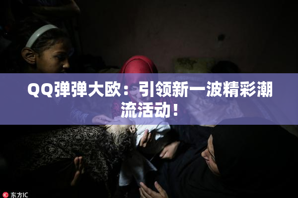 QQ弹弹大欧：引领新一波精彩潮流活动！