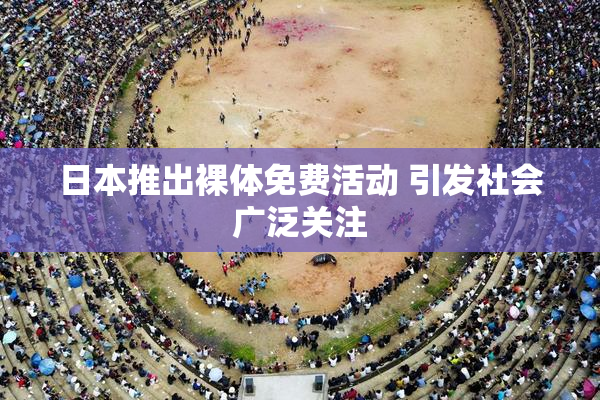 日本推出裸体免费活动 引发社会广泛关注