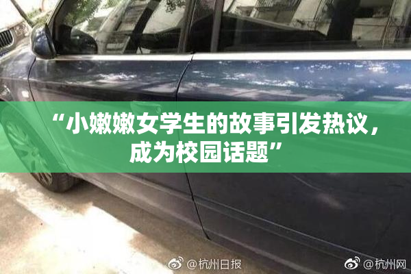 “小嫩嫩女学生的故事引发热议，成为校园话题”