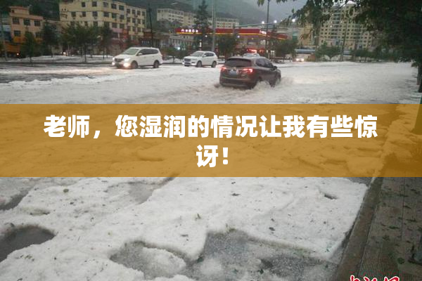 老师，您湿润的情况让我有些惊讶！