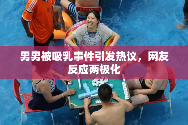 男男被吸乳事件引发热议，网友反应两极化