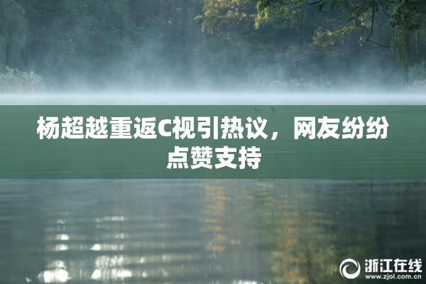 杨超越重返C视引热议，网友纷纷点赞支持
