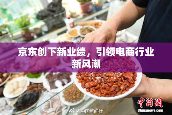 京东创下新业绩，引领电商行业新风潮