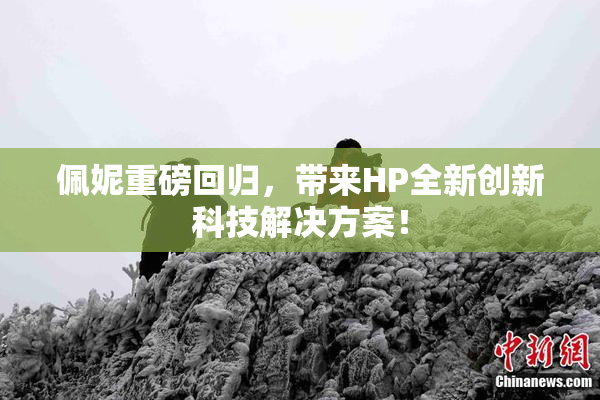 佩妮重磅回归，带来HP全新创新科技解决方案！