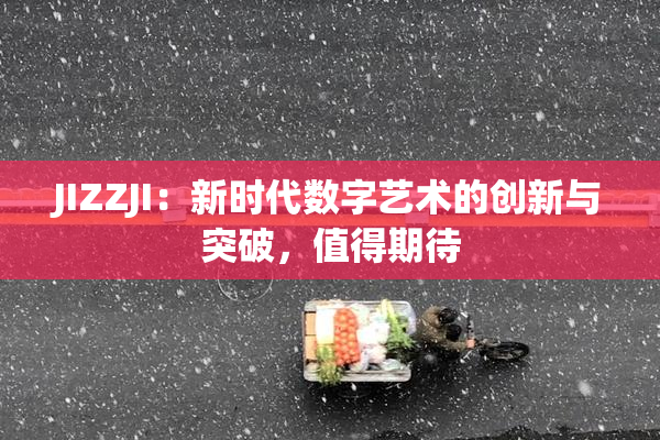 JIZZJI：新时代数字艺术的创新与突破，值得期待