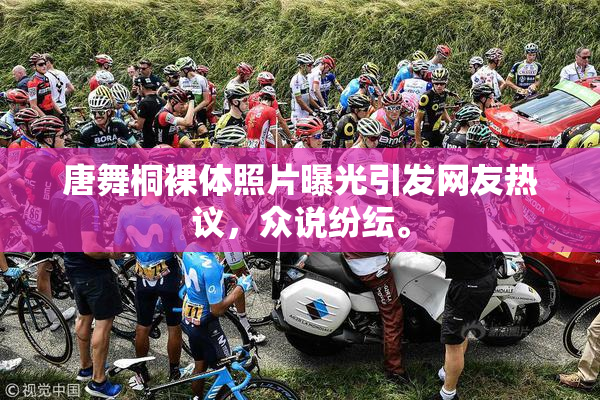唐舞桐裸体照片曝光引发网友热议，众说纷纭。
