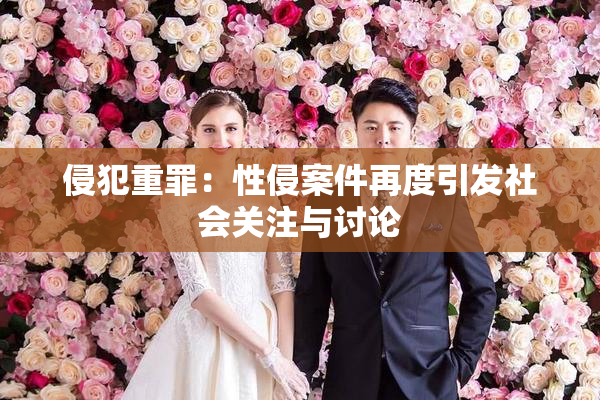 侵犯重罪：性侵案件再度引发社会关注与讨论