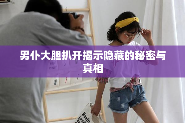男仆大胆扒开揭示隐藏的秘密与真相