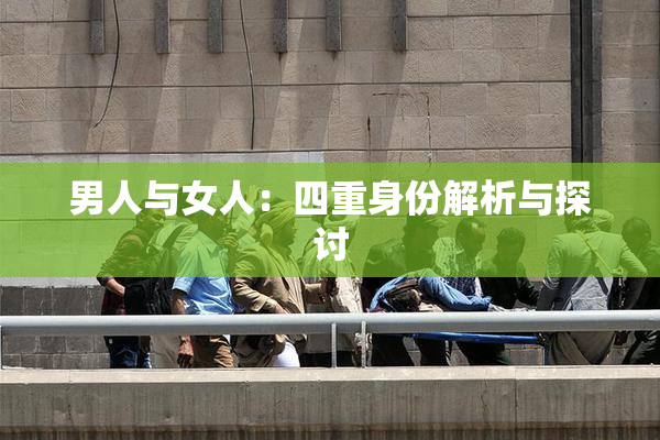 男人与女人：四重身份解析与探讨