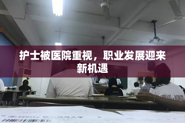 护士被医院重视，职业发展迎来新机遇
