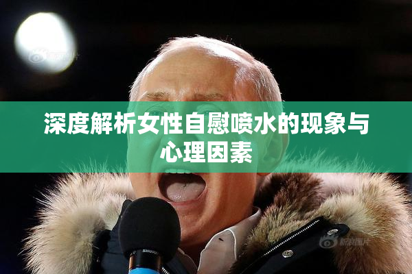深度解析女性自慰喷水的现象与心理因素