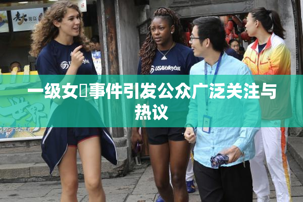 一级女婬事件引发公众广泛关注与热议