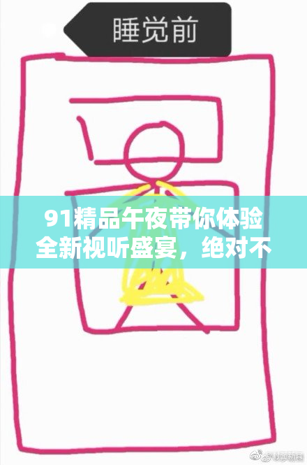 91精品午夜带你体验全新视听盛宴，绝对不容错过！