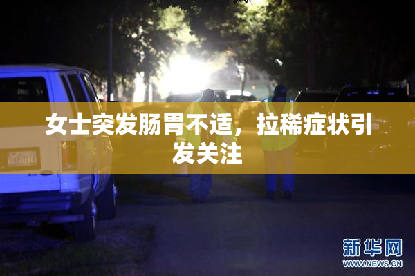 女士突发肠胃不适，拉稀症状引发关注